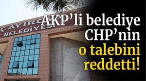 AKP’li Belediye CHP’nin o talebini reddetti!